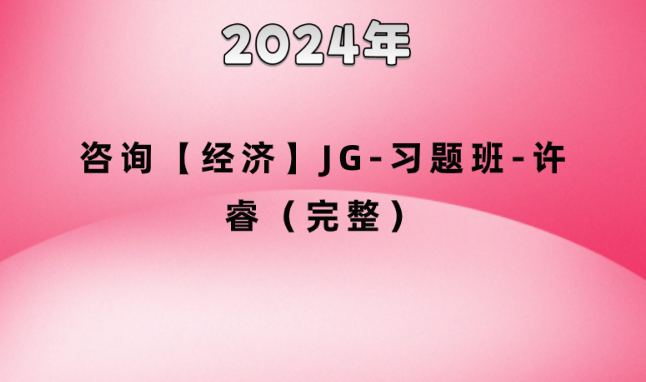 2024年咨询【经济】JG-习题班-许睿（完整）